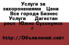 Услуги за захоронениями › Цена ­ 1 - Все города Бизнес » Услуги   . Дагестан респ.,Южно-Сухокумск г.